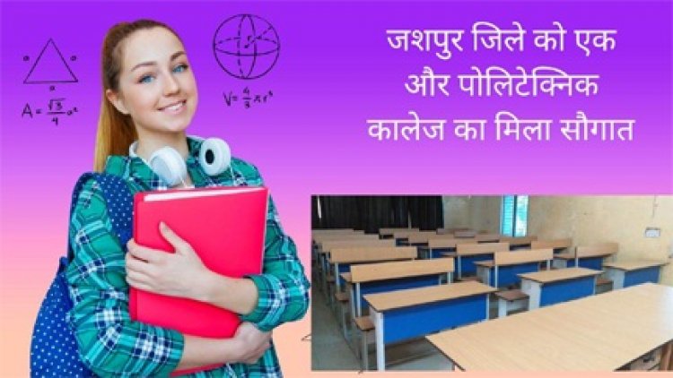 जशपुर जिले को एक और पोलिटेक्निक कॉलेज का मिला सौगात
