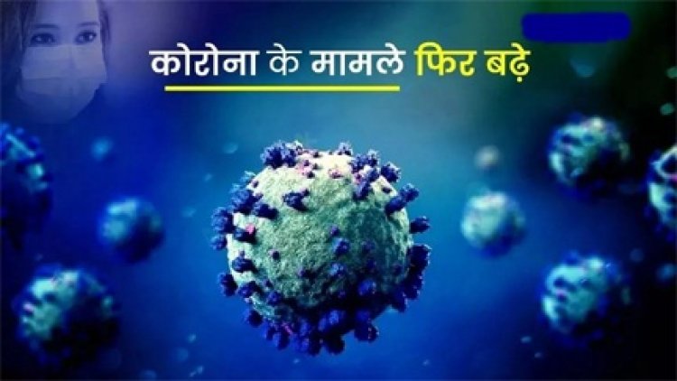 कोरोना के मामले फिर से बढ़ने लगे हैं
